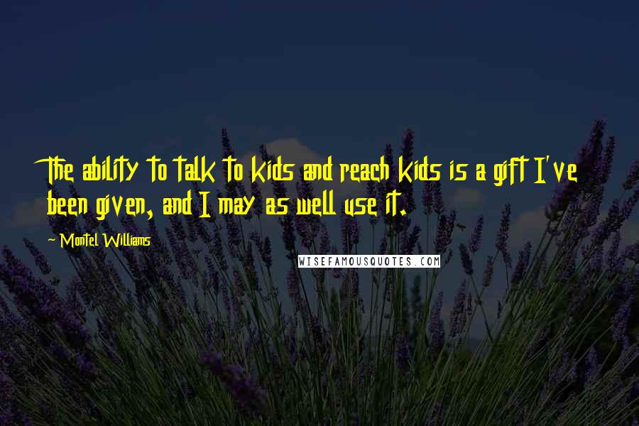 Montel Williams Quotes: The ability to talk to kids and reach kids is a gift I've been given, and I may as well use it.