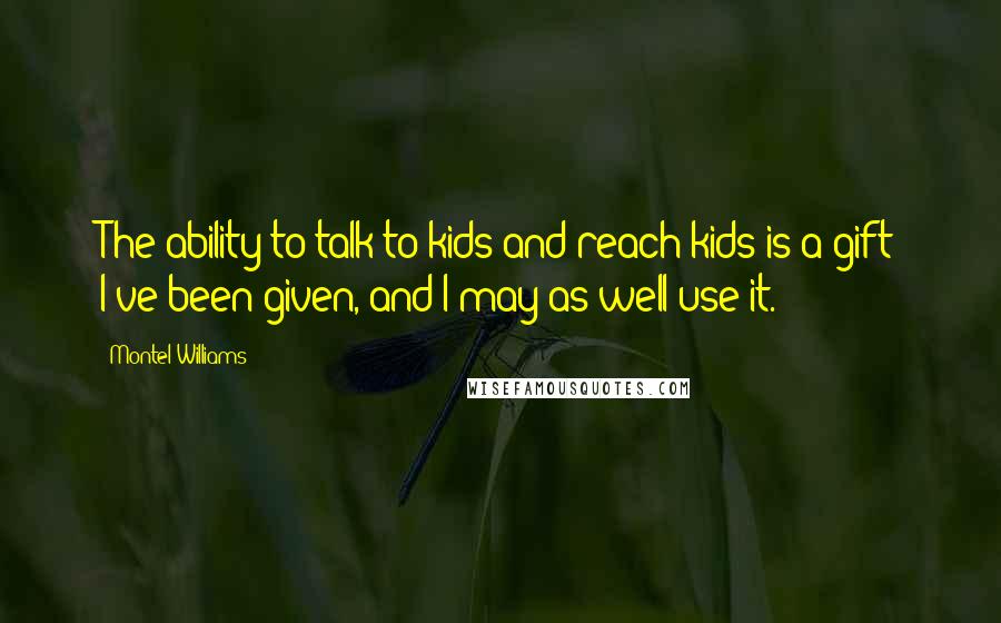 Montel Williams Quotes: The ability to talk to kids and reach kids is a gift I've been given, and I may as well use it.