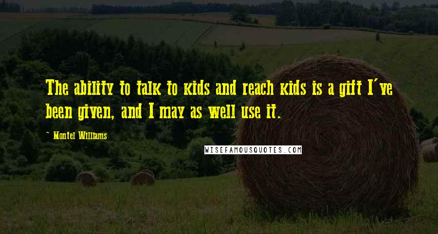 Montel Williams Quotes: The ability to talk to kids and reach kids is a gift I've been given, and I may as well use it.