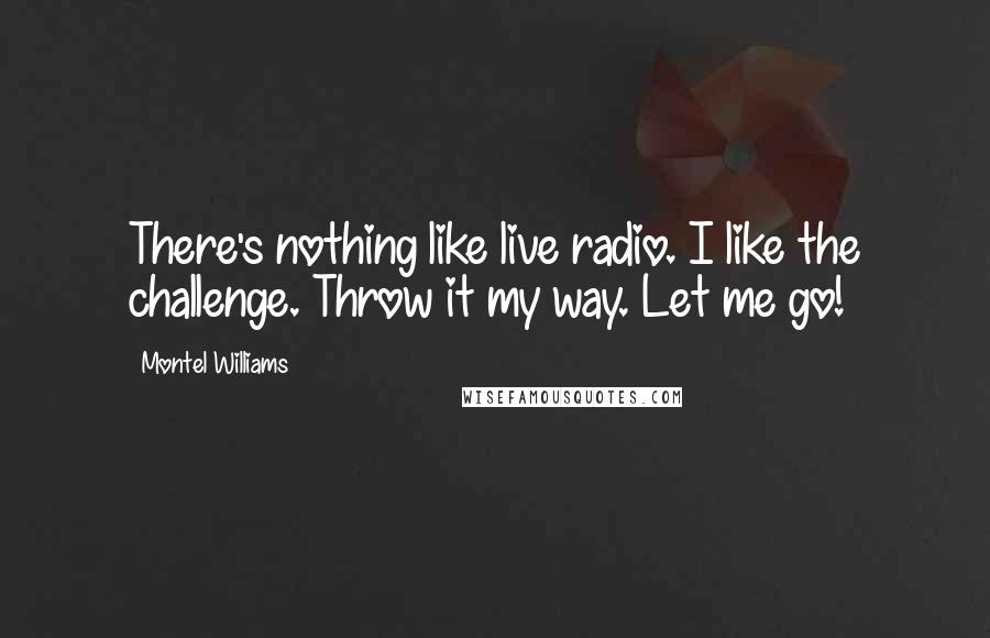 Montel Williams Quotes: There's nothing like live radio. I like the challenge. Throw it my way. Let me go!