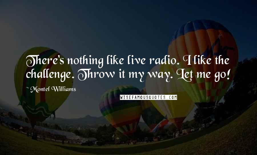 Montel Williams Quotes: There's nothing like live radio. I like the challenge. Throw it my way. Let me go!