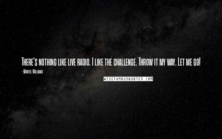 Montel Williams Quotes: There's nothing like live radio. I like the challenge. Throw it my way. Let me go!