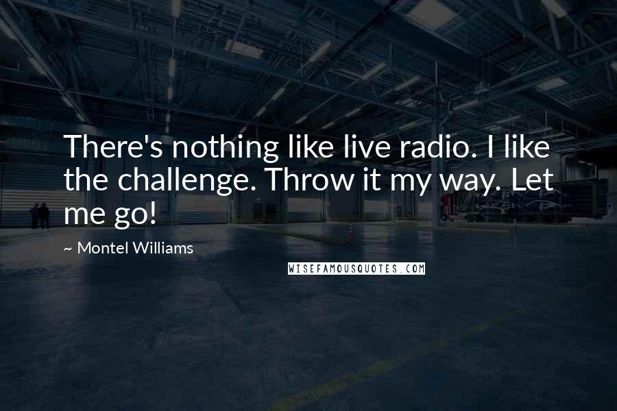 Montel Williams Quotes: There's nothing like live radio. I like the challenge. Throw it my way. Let me go!