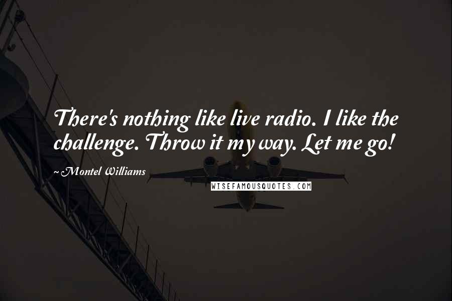 Montel Williams Quotes: There's nothing like live radio. I like the challenge. Throw it my way. Let me go!