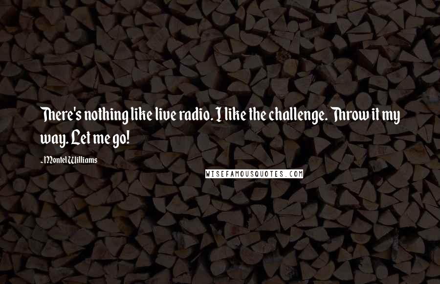 Montel Williams Quotes: There's nothing like live radio. I like the challenge. Throw it my way. Let me go!