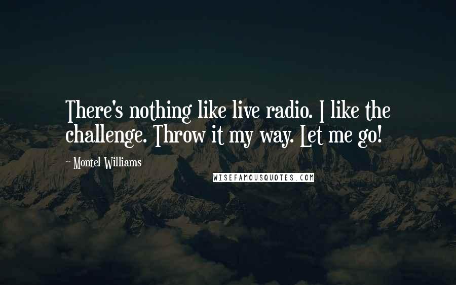 Montel Williams Quotes: There's nothing like live radio. I like the challenge. Throw it my way. Let me go!