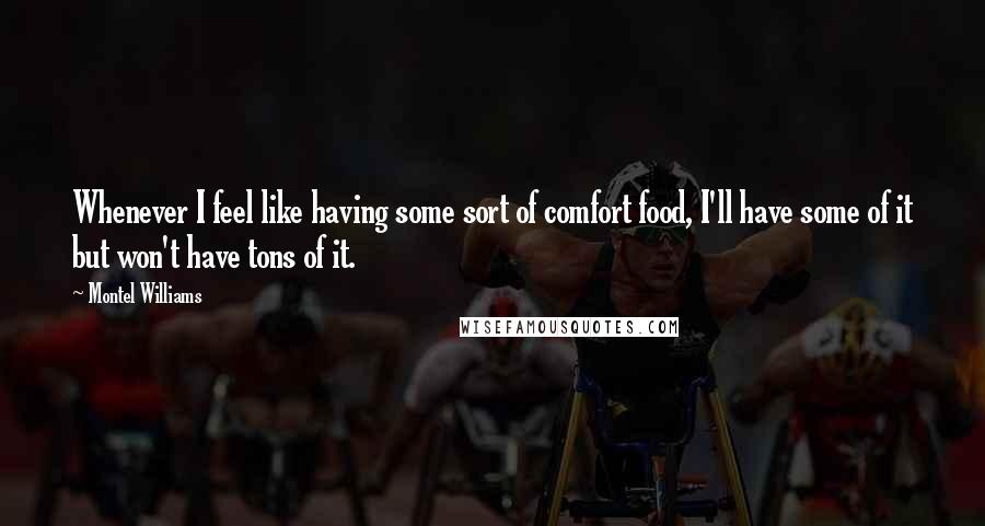 Montel Williams Quotes: Whenever I feel like having some sort of comfort food, I'll have some of it but won't have tons of it.