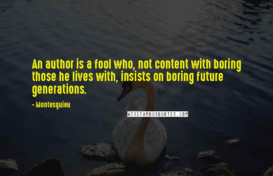 Montesquieu Quotes: An author is a fool who, not content with boring those he lives with, insists on boring future generations.