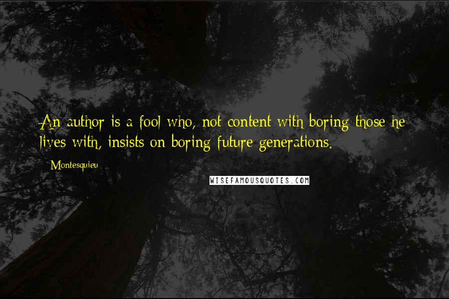 Montesquieu Quotes: An author is a fool who, not content with boring those he lives with, insists on boring future generations.