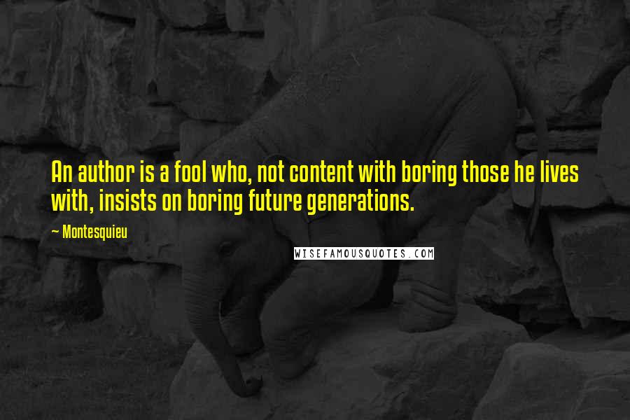 Montesquieu Quotes: An author is a fool who, not content with boring those he lives with, insists on boring future generations.