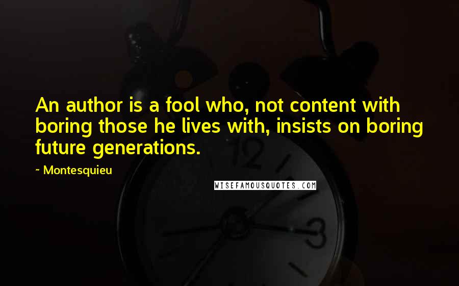 Montesquieu Quotes: An author is a fool who, not content with boring those he lives with, insists on boring future generations.