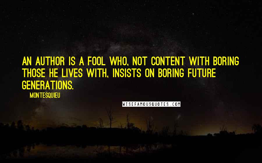 Montesquieu Quotes: An author is a fool who, not content with boring those he lives with, insists on boring future generations.