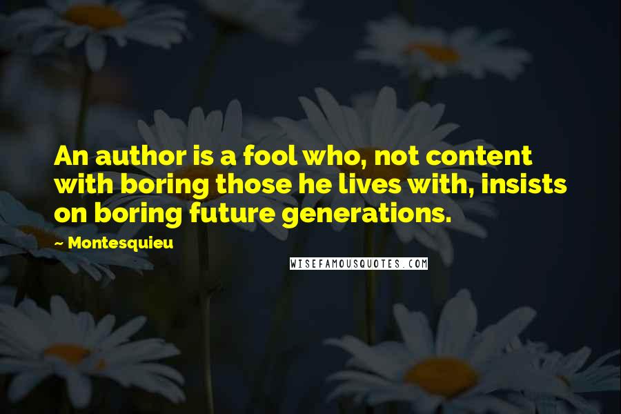 Montesquieu Quotes: An author is a fool who, not content with boring those he lives with, insists on boring future generations.