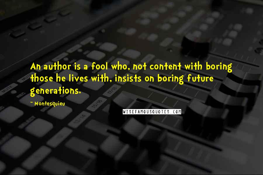 Montesquieu Quotes: An author is a fool who, not content with boring those he lives with, insists on boring future generations.