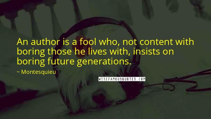 Montesquieu Quotes: An author is a fool who, not content with boring those he lives with, insists on boring future generations.