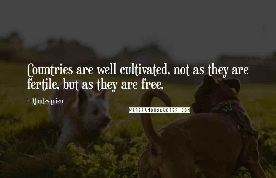 Montesquieu Quotes: Countries are well cultivated, not as they are fertile, but as they are free.