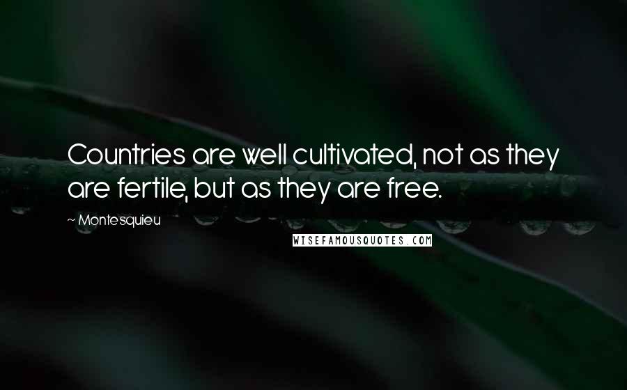 Montesquieu Quotes: Countries are well cultivated, not as they are fertile, but as they are free.