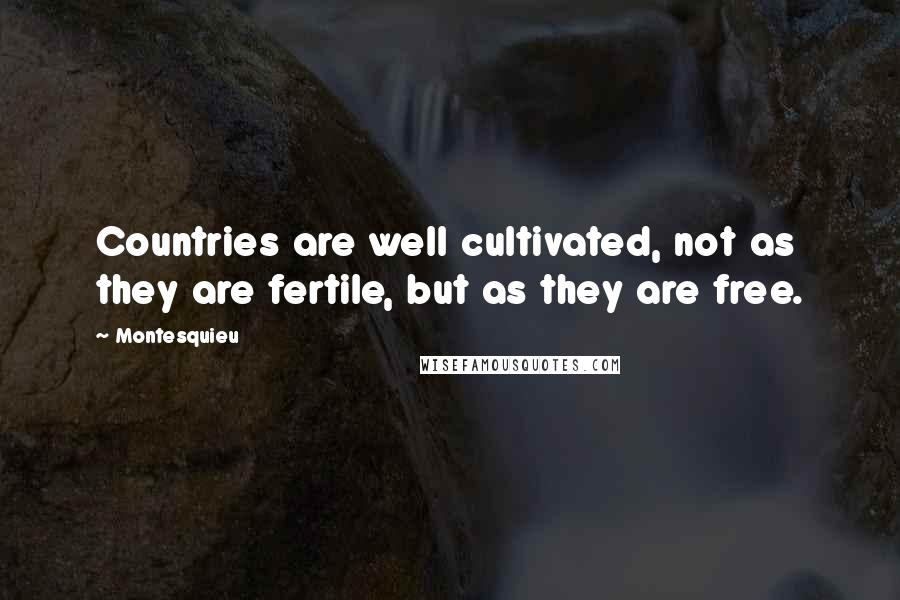 Montesquieu Quotes: Countries are well cultivated, not as they are fertile, but as they are free.