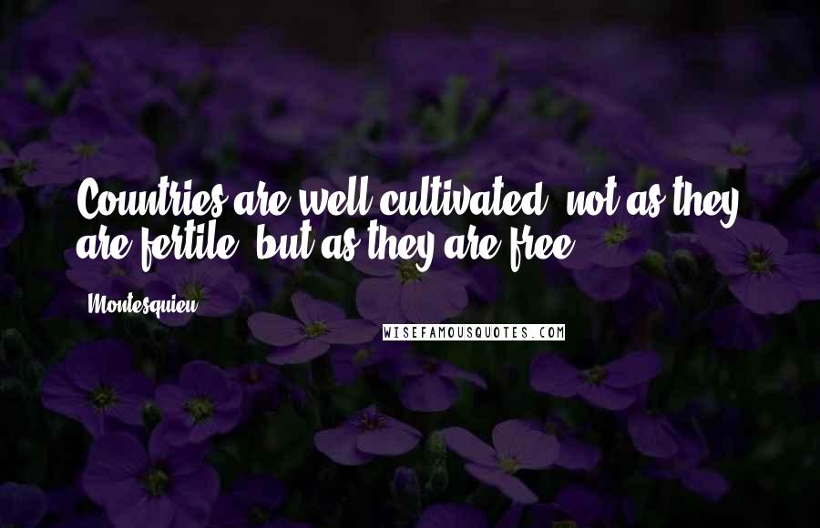 Montesquieu Quotes: Countries are well cultivated, not as they are fertile, but as they are free.