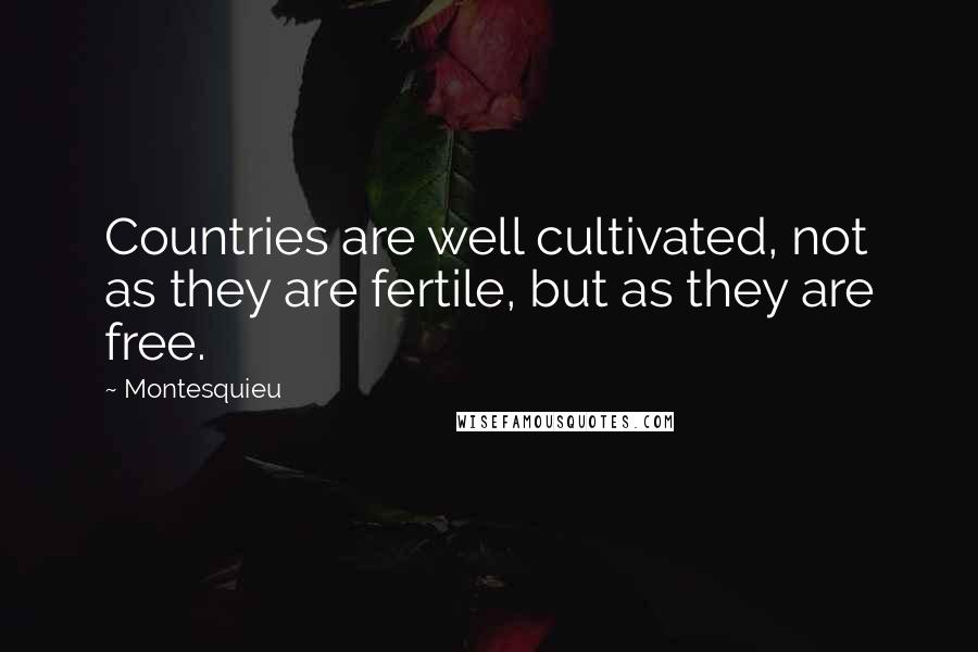 Montesquieu Quotes: Countries are well cultivated, not as they are fertile, but as they are free.