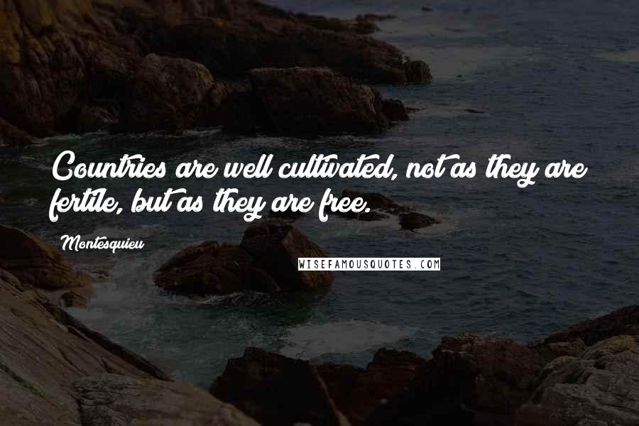 Montesquieu Quotes: Countries are well cultivated, not as they are fertile, but as they are free.