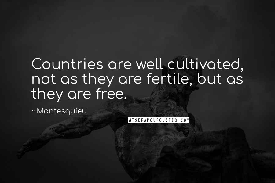 Montesquieu Quotes: Countries are well cultivated, not as they are fertile, but as they are free.