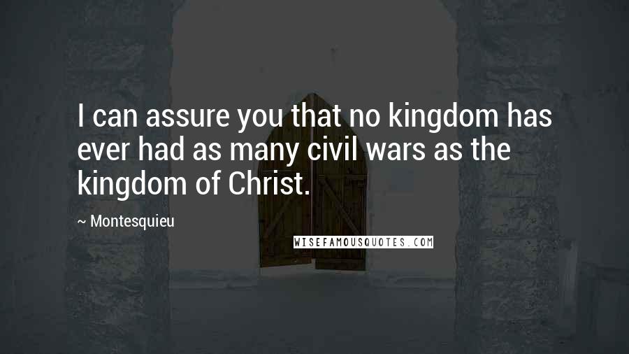 Montesquieu Quotes: I can assure you that no kingdom has ever had as many civil wars as the kingdom of Christ.