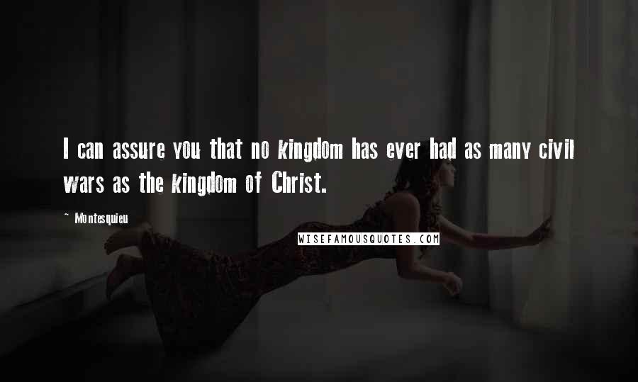 Montesquieu Quotes: I can assure you that no kingdom has ever had as many civil wars as the kingdom of Christ.