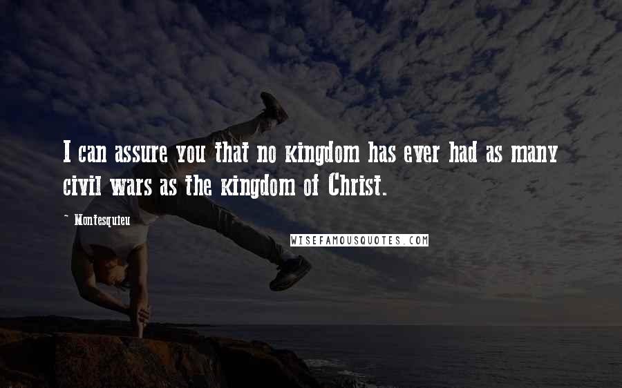 Montesquieu Quotes: I can assure you that no kingdom has ever had as many civil wars as the kingdom of Christ.