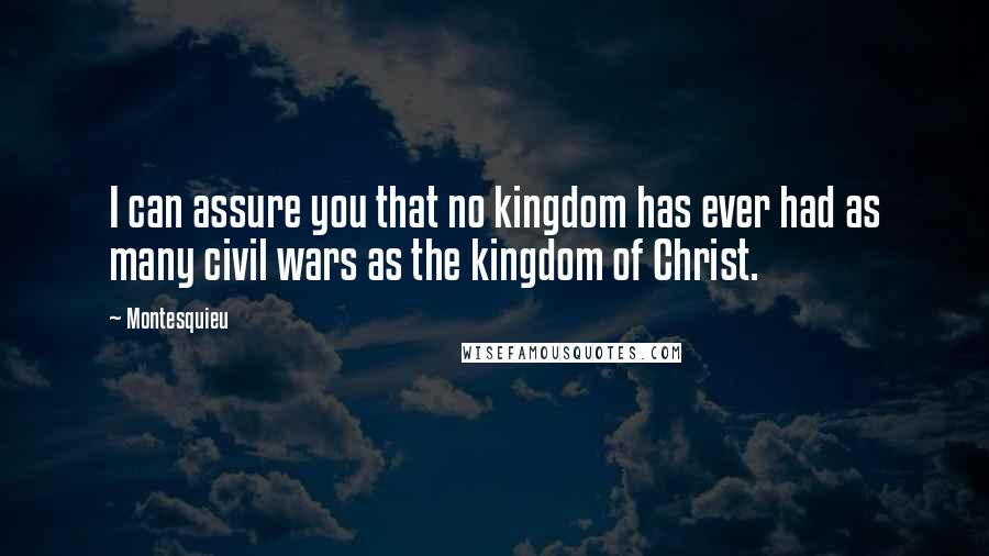 Montesquieu Quotes: I can assure you that no kingdom has ever had as many civil wars as the kingdom of Christ.