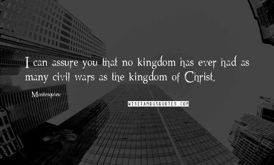 Montesquieu Quotes: I can assure you that no kingdom has ever had as many civil wars as the kingdom of Christ.