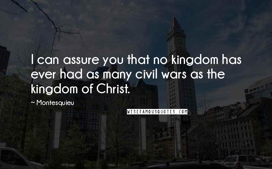 Montesquieu Quotes: I can assure you that no kingdom has ever had as many civil wars as the kingdom of Christ.