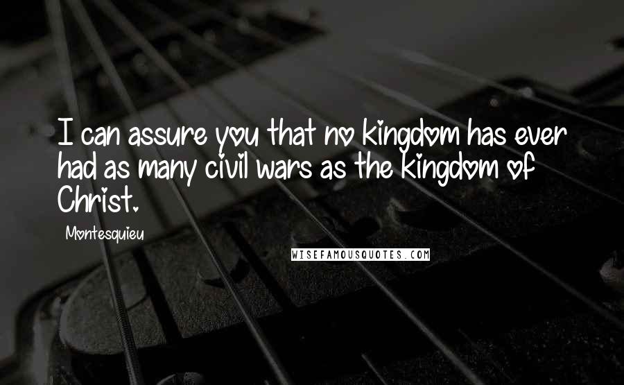 Montesquieu Quotes: I can assure you that no kingdom has ever had as many civil wars as the kingdom of Christ.
