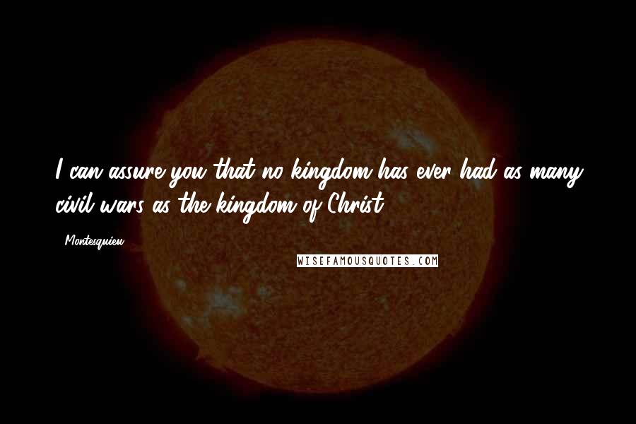 Montesquieu Quotes: I can assure you that no kingdom has ever had as many civil wars as the kingdom of Christ.