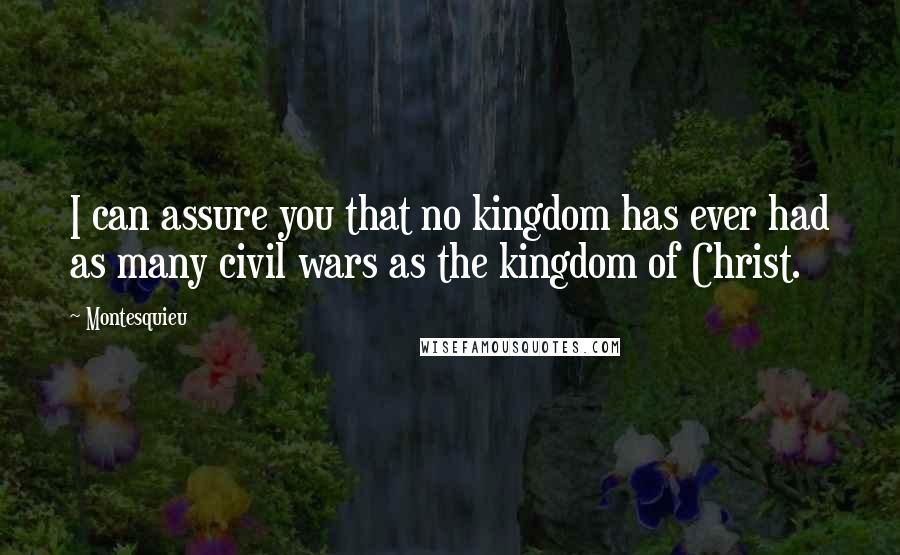 Montesquieu Quotes: I can assure you that no kingdom has ever had as many civil wars as the kingdom of Christ.