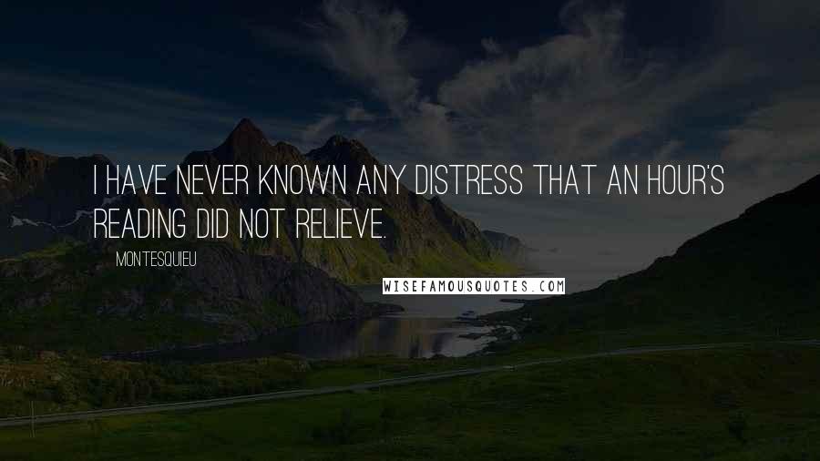 Montesquieu Quotes: I have never known any distress that an hour's reading did not relieve.