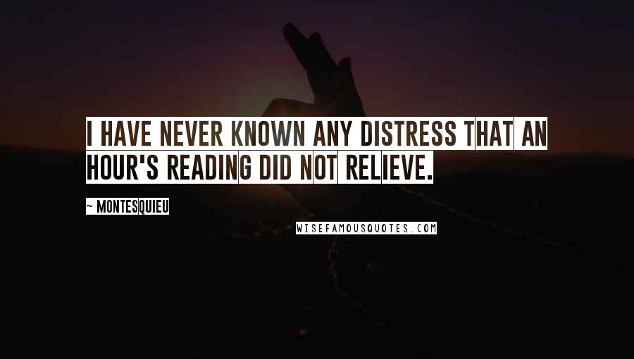 Montesquieu Quotes: I have never known any distress that an hour's reading did not relieve.