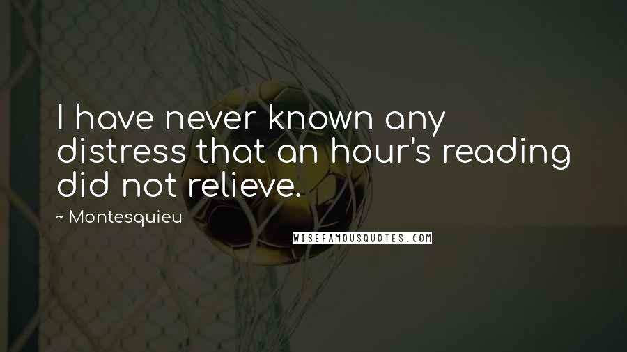 Montesquieu Quotes: I have never known any distress that an hour's reading did not relieve.