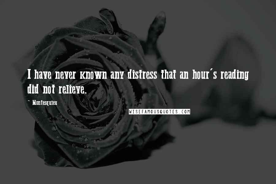 Montesquieu Quotes: I have never known any distress that an hour's reading did not relieve.