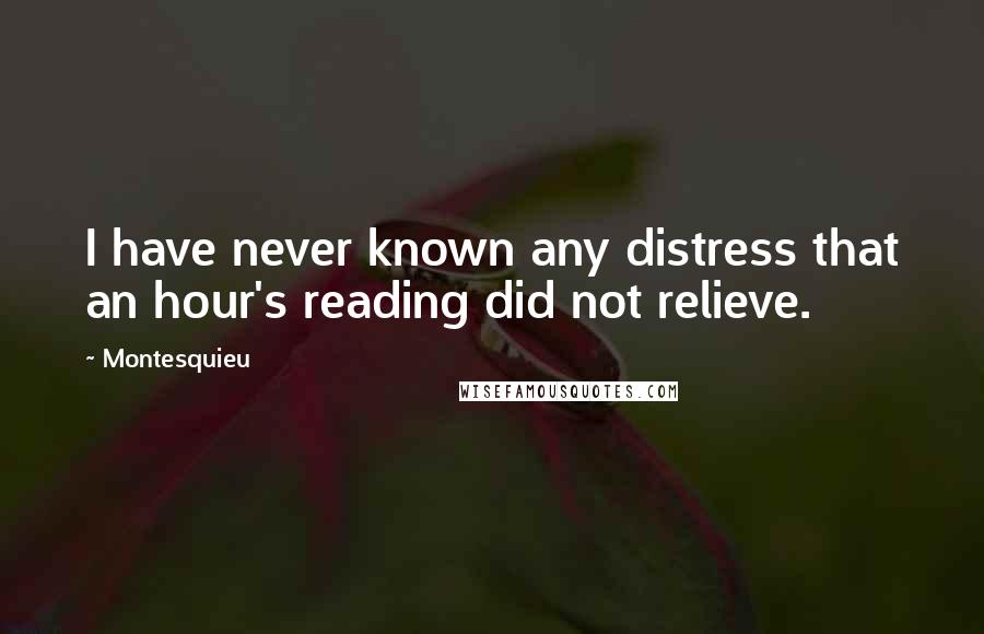 Montesquieu Quotes: I have never known any distress that an hour's reading did not relieve.