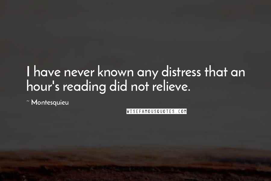 Montesquieu Quotes: I have never known any distress that an hour's reading did not relieve.