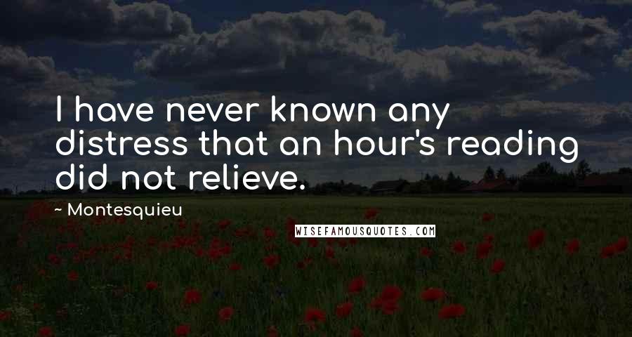 Montesquieu Quotes: I have never known any distress that an hour's reading did not relieve.