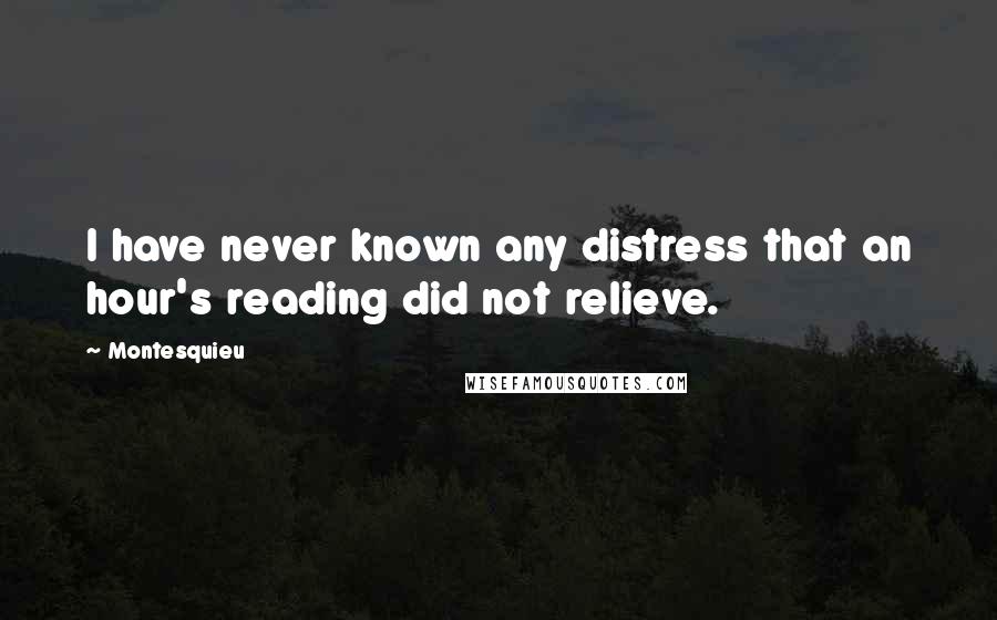 Montesquieu Quotes: I have never known any distress that an hour's reading did not relieve.