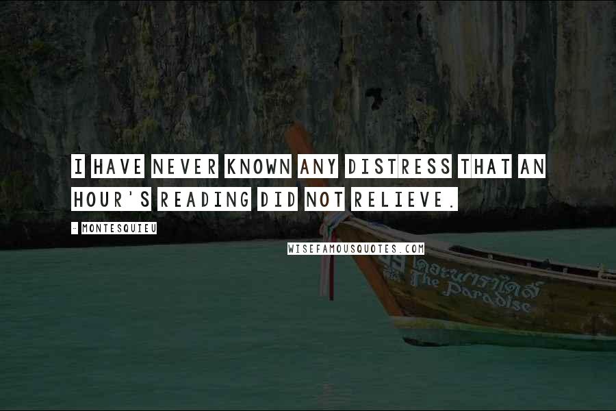 Montesquieu Quotes: I have never known any distress that an hour's reading did not relieve.