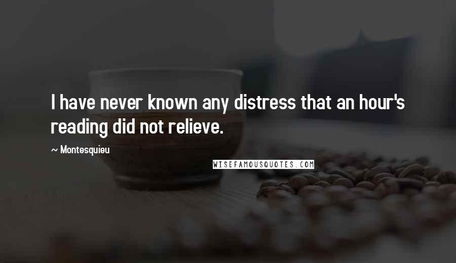 Montesquieu Quotes: I have never known any distress that an hour's reading did not relieve.