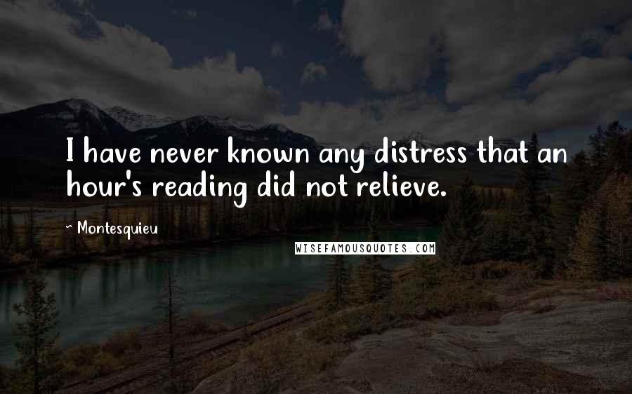 Montesquieu Quotes: I have never known any distress that an hour's reading did not relieve.