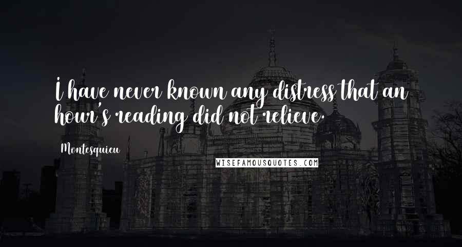 Montesquieu Quotes: I have never known any distress that an hour's reading did not relieve.