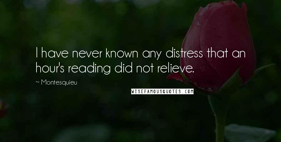 Montesquieu Quotes: I have never known any distress that an hour's reading did not relieve.