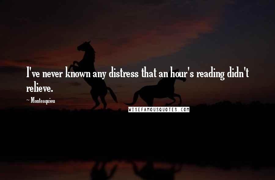 Montesquieu Quotes: I've never known any distress that an hour's reading didn't relieve.