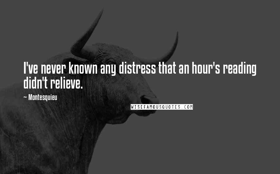 Montesquieu Quotes: I've never known any distress that an hour's reading didn't relieve.